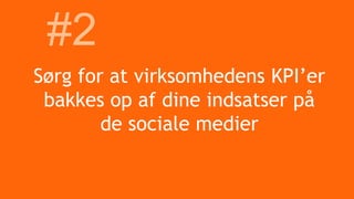 Sørg for at virksomhedens KPI’er
bakkes op af dine indsatser på
de sociale medier
#2
 