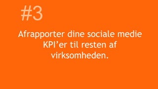 Afrapporter dine sociale medie
KPI’er til resten af
virksomheden.
#3
 