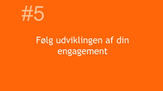 Følg udviklingen af din
engagement
#5
 