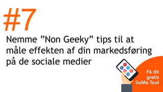 Nemme ”Non Geeky” tips til at
måle effekten af din markedsføring
på de sociale medier
#7
 