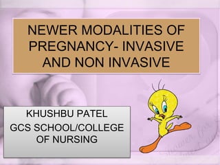 NEWER MODALITIES OF
PREGNANCY- INVASIVE
AND NON INVASIVE
KHUSHBU PATEL
GCS SCHOOL/COLLEGE
OF NURSING
 
