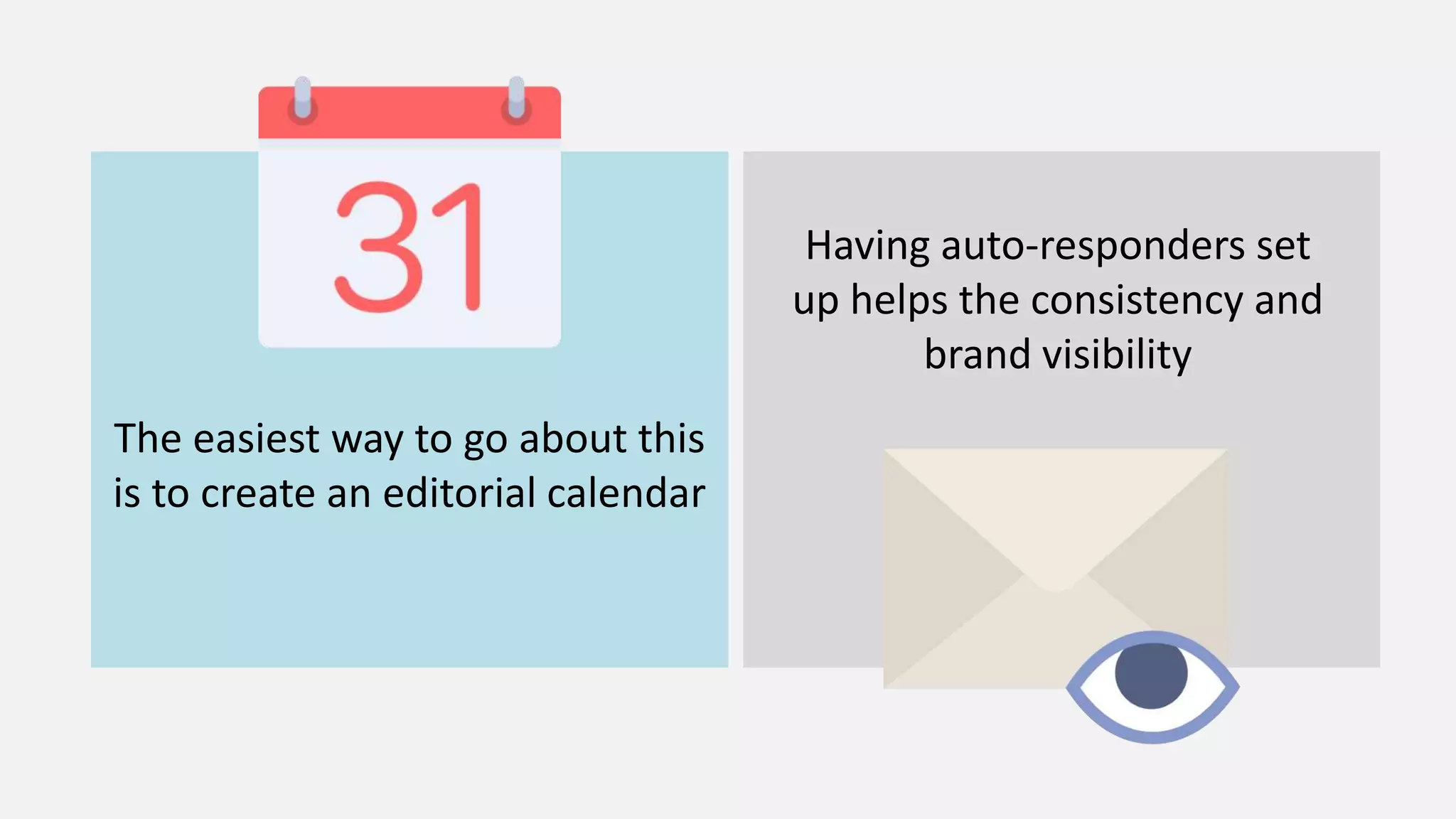 The easiest way to go about this
is to create an editorial calendar
Having auto-responders set
up helps the consistency and
brand visibility
 