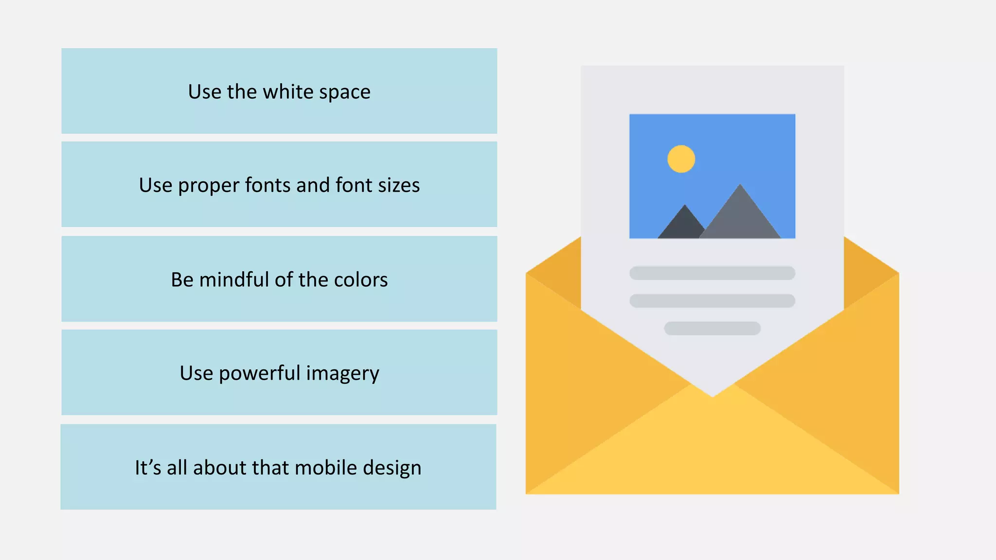 Use the white space
Use proper fonts and font sizes
Be mindful of the colors
Use powerful imagery
It’s all about that mobile design
 