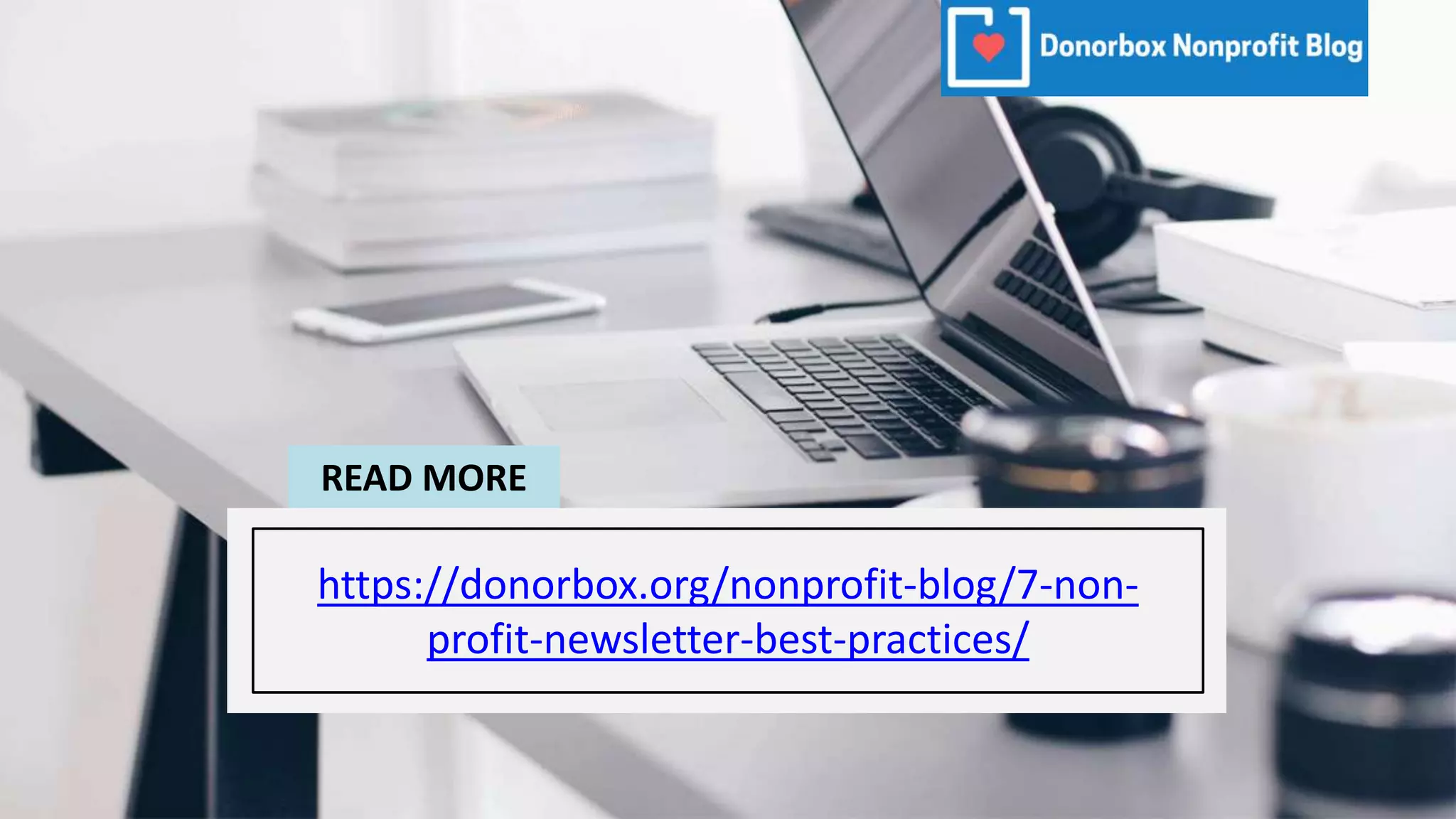 https://donorbox.org/nonprofit-blog/7-non-
profit-newsletter-best-practices/
READ MORE
 