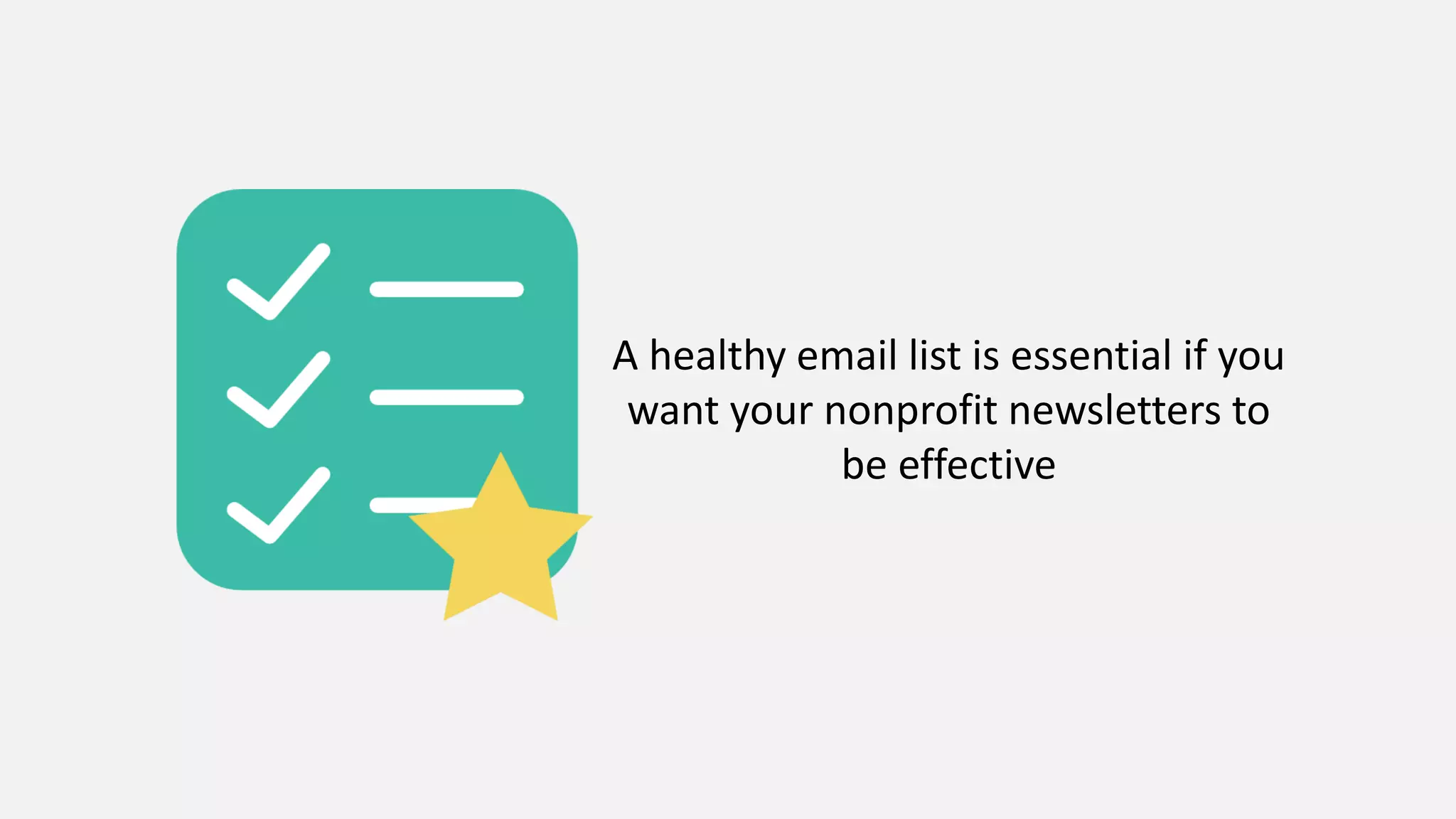 A healthy email list is essential if you
want your nonprofit newsletters to
be effective
 