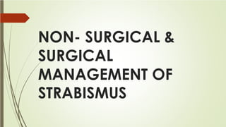 NON- SURGICAL &
SURGICAL
MANAGEMENT OF
STRABISMUS
 