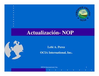 Actualización- NOP

              Lebi A. Perez
     OCIA International, Inc.



     OCIA International, Inc.   1
 