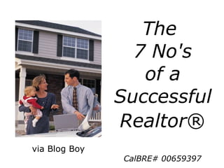The
7 No's
of a
Successful
Realtor®
via Blog Boy
CalBRE# 00659397
 