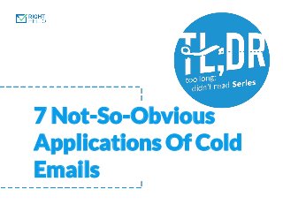 7 Not-So-Obvious
Applications Of Cold
Emails
 