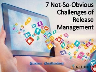 7 Not-So-Obvious
Challenges of
Release
Management
@rodanz ; @mattnollman
 