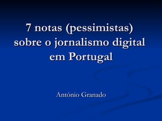 7 notas (pessimistas)  sobre o jornalismo digital  em Portugal António Granado 