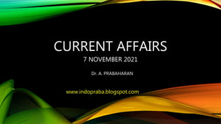CURRENT AFFAIRS
7 NOVEMBER 2021
Dr. A. PRABAHARAN
www.indopraba.blogspot.com
 
