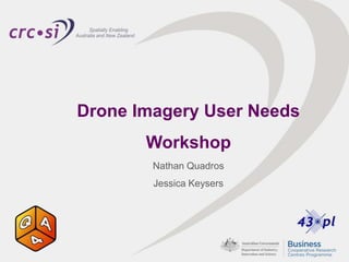 Drone Imagery User Needs
Workshop
Nathan Quadros
Jessica Keysers
 