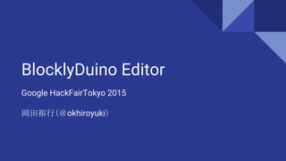 BlocklyDuino Editor
Google HackFairTokyo 2015
岡田裕行（＠okhiroyuki）
 