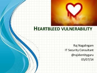 HEARTBLEED VULNERABILITY
Raj Nagalingam
IT Security Consultant
@rajidentityguru
05/07/14
 