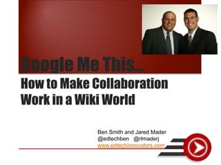 Google Me This…
How to Make Collaboration
Work in a Wiki World

             Ben Smith and Jared Mader
             @edtechben @rlmaderj
             www.edtechinnovators.com
 