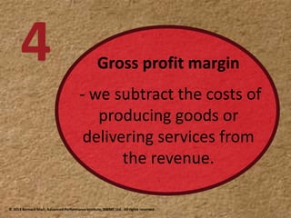 4 Gross profit margin 
- we subtract the costs of 
producing goods or 
delivering services from 
the revenue. 
© 2014 Bern...