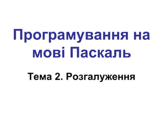 Програмування на
мові Паскаль
Тема 2. Розгалуження
 