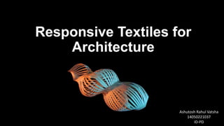 Responsive Textiles for
Architecture
Ashutosh Rahul Vatsha
14050221037
ID-PD
 