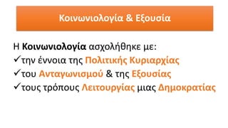 Η Κοινωνιολογία ασχολήθηκε με:
✓την έννοια της Πολιτικής Κυριαρχίας
✓του Ανταγωνισμού & της Εξουσίας
✓τους τρόπους Λειτουργίας μιας Δημοκρατίας
Κοινωνιολογία & Εξουσία
 