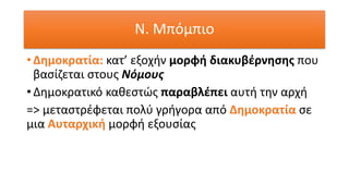 Ν. Μπόμπιο
• Δημοκρατία: κατ’ εξοχήν μορφή διακυβέρνησης που
βασίζεται στους Νόμους
• Δημοκρατικό καθεστώς παραβλέπει αυτή την αρχή
=> μεταστρέφεται πολύ γρήγορα από Δημοκρατία σε
μια Αυταρχική μορφή εξουσίας
 