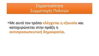 Σημαντικότητα
Συμμετοχής Πολιτών
•Με αυτό τον τρόπο ελέγχεται η εξουσία και
κατοχυρώνεται στην πράξη η
αντιπροσωπευτική δημοκρατία.
 