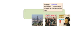 Il devient chanteur 
en 1966 et s'impose avec 
un tube, Et moi, et moi, et 
moi, 
 