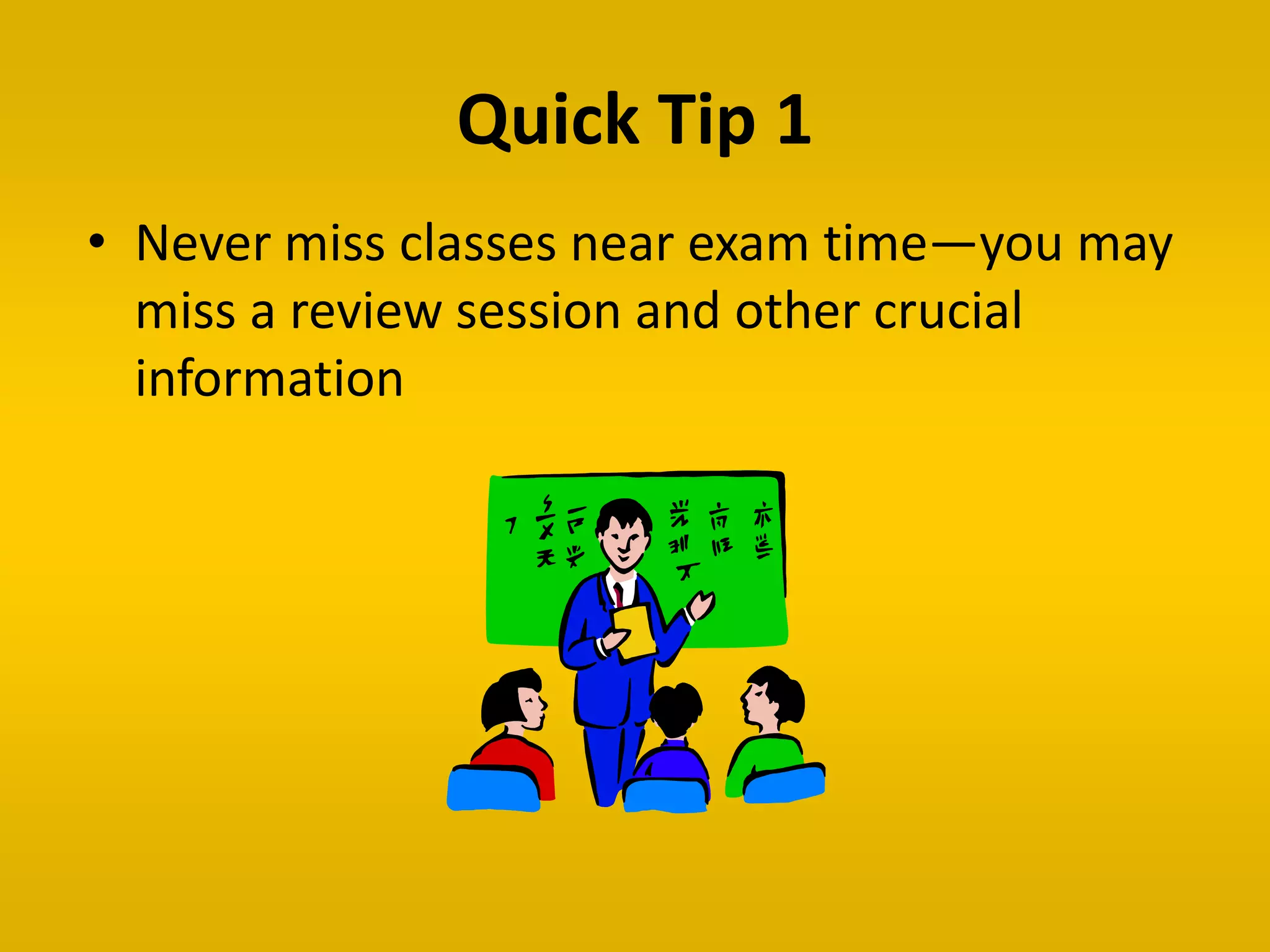 Quick Tip 1
• Never miss classes near exam time—you may
miss a review session and other crucial
information
 