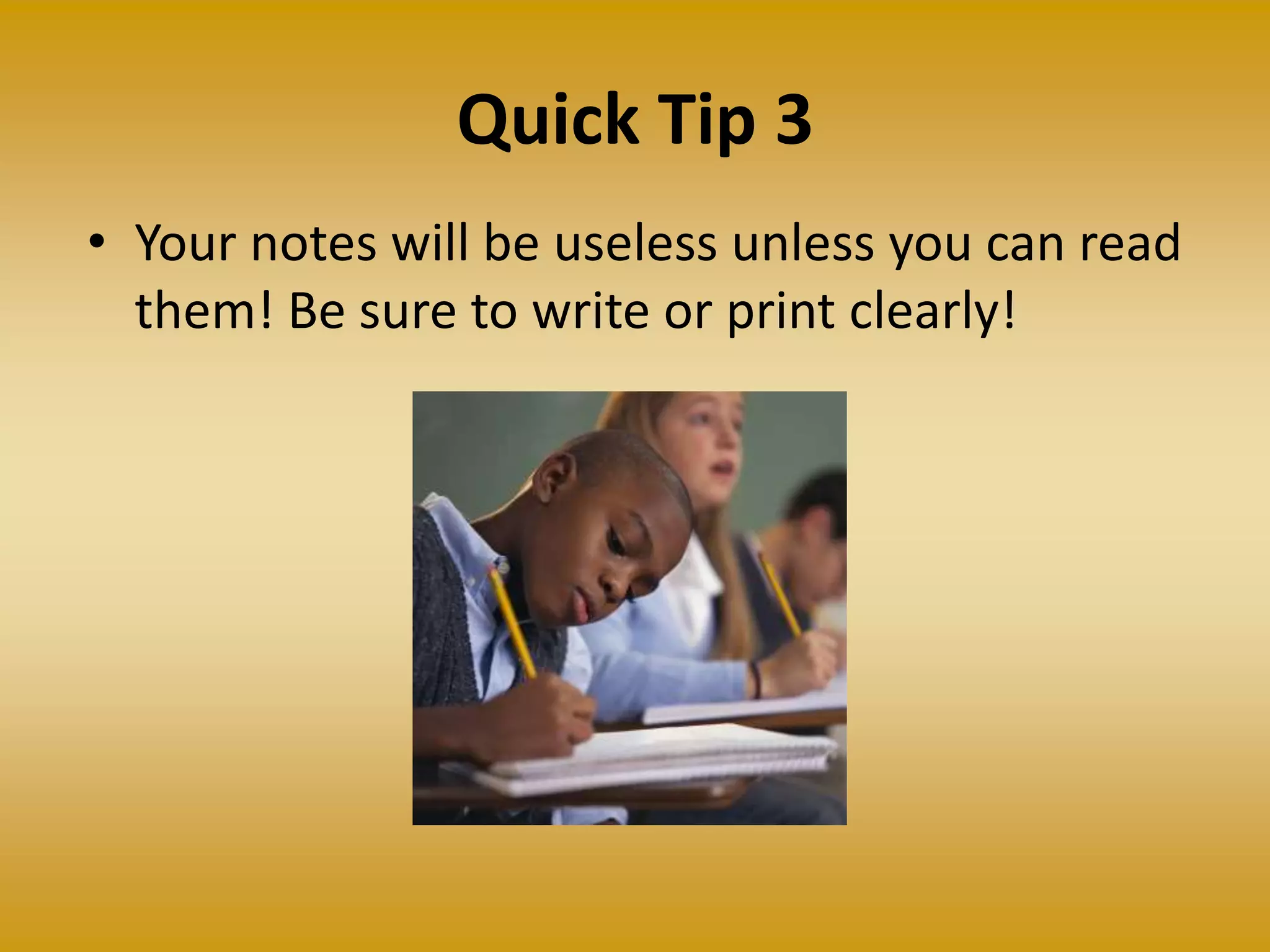 Quick Tip 3
• Your notes will be useless unless you can read
them! Be sure to write or print clearly!
 