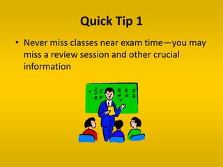 Quick Tip 1
• Never miss classes near exam time—you may
miss a review session and other crucial
information
 