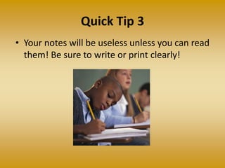 Quick Tip 3
• Your notes will be useless unless you can read
them! Be sure to write or print clearly!
 