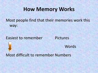 How Memory Works
Most people find that their memories work this
way:
Easiest to remember Pictures
Words
Most difficult to remember Numbers
 