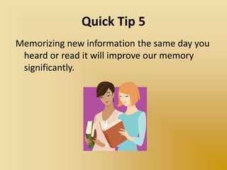 Quick Tip 5
Memorizing new information the same day you
heard or read it will improve our memory
significantly.
 