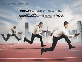 Single-Minded Proposition: 
Create a SEEK Profile and the 
opportunities will come to you. 
 