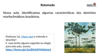 Retomada
Nessa aula, identificamos algumas características dos domínios
morfoclimáticos brasileiros.
Professor (a), clique aqui e entenda o
descritor!
E caso tenha alguma sugestão ou elogio
para esta aula, acesse:
https://forms.gle/ZuC8G4UPYMEdztJy5
 