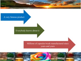 A very famous product
Everybody knows about it
Millions of capsules/week manufactured since
years and years
 