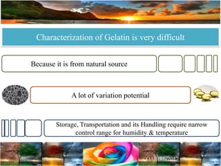 Characterization of Gelatin is very difficult
Because it is from natural source
Storage, Transportation and its Handling require narrow
control range for humidity & temperature
A lot of variation potential
 