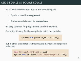 So far we have seen both equals and double equals.
• Equals is used for assignment.
• Double equals is used for comparison...