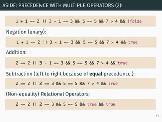 ASIDE: PRECEDENCE WITH MULTIPLE OPERATORS (2)
41
1 + 1 == 2 || 3 - 1 == 3 && 5 == 5 && 7 > 4 && !false
1 + 1 == 2 || 3 - 1...
