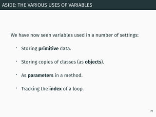 We have now seen variables used in a number of settings:
• Storing primitive data.
• Storing copies of classes (as objects...
