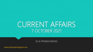 CURRENT AFFAIRS
7 OCTOBER 2021
Dr.A.PRABAHARAN
www.indopraba.blogspot.com
 