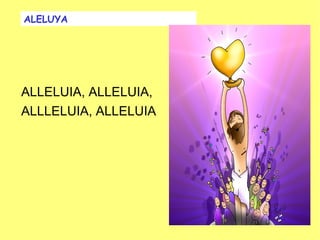 ALELUYA




ALLELUIA, ALLELUIA,
ALLLELUIA, ALLELUIA
 