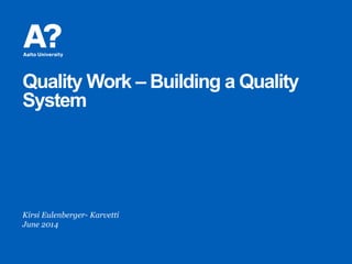 Quality Work – Building a Quality
System
Kirsi Eulenberger- Karvetti
June 2014
 