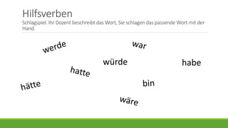 Hilfsverben
Schlagspiel. Ihr Dozent beschreibt das Wort, Sie schlagen das passende Wort mit der
Hand.
würde habe
 