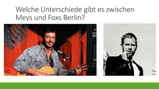 Welche Unterschiede gibt es zwischen
Meys und Foxs Berlin?
 