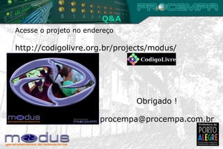 Q&A Acesse o projeto no endereço  http://codigolivre.org.br/projects/modus/ Obrigado ! [email_address] 