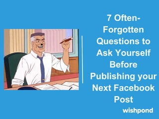 7 Often-
Forgotten
Questions to
Ask Yourself
Before
Publishing your
Next Facebook
Post
 