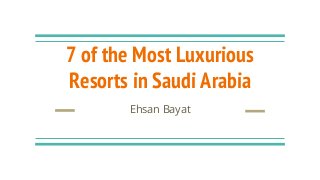 7 of the Most Luxurious
Resorts in Saudi Arabia
Ehsan Bayat
 
