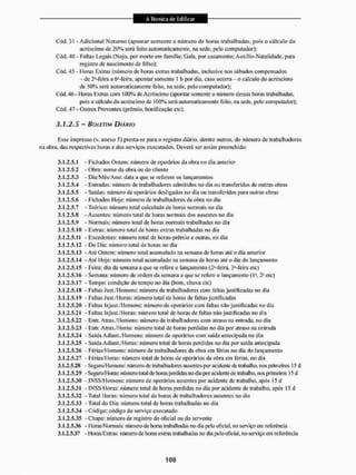 Cód, 31 - Adicional Noturno (apontar somente o número de lioras trabalhadas, pois o calculo do
acréscimo de 20% serã feiio automaticamente, ita sede, pelo computador);
Cód. 40 - Faltas Legais (Nojo, por morte em família; Gala, por casamento; A uxílio-N atai idade, para
registro de nascimento de filho);
Cód. 45 - Horas Extras (número de horas extras trabalhadas, inclusive nos sábados compensados
- de 2*-feira a ó1-feira, apontar somente 1 It por dia, caso ocorra - o cálculo do acréscimo
de 50% será automaticamente feito, na sede, peio computador);
Cód. 46- Moras Extras com 100% de Acréscimo (apontar somente o número dessas horas trabalhadas,
pois o cálculo do acréscimo de 100% será automaticamente feito, na sede. pelo computador);
Cõd. 47 - Outros Proventos (prémio, bonificação etc),
3.1.2.5 - BOLETIM DIÁRIO
Esse impresso (v. anexo 5) presta-se para o registro diário, dentre outros, do número de trabalhadores
na obra. das respectivas horas e dos serviços executados. Deverá ser assim preenchido:
3.1.2.5.1 - Fichados Ontem: número de operários da obra no dia anterior
3.1.2.5.2 - Obra: nome da obra ou do cliente
3.1.2.5.3 - Dia/Mês/Ano: data a que se referem os lançamentos
3.1.2.5.4 - Entradas: número de trabalhadores admitidos no dia ou transferidos de outras obras
3.1.2.5.5 - Saidas: número de operários desligados no dia ou transferidos para outras obras
3.1.2.5.6 - Fichados I Iqje: número de trabalhadores da obra no dia
3.1.2.5.7 - Teórico: número total calculado de horas normais no dia
3.1.2.5.8 - Ausentes: número total de horas normais dos ausentes no dia
3.1.2.5.9 - Normais: número total de horas normais trabalhadas no dia
3.1.2.5.10 - Extras: número total de horas extras trabalhadas no dia
3.1.2.5.11 - Excedentes: número total de horas-prêmio e outras, no dia
3.1.2.5.12 - Do Dia: número total de horas no dia
3.1.2.5.13 - Até Ontem: número total acumulado na semana dc horas até o dia anterior
3.1.2.5.14 - Até Hoje: número total acumulado na semana de horas até o dia do lançamento
3.1.2.5.15 - Feira: dia da semana a que se refere o lançamento (2*-feira, 3*-feira etc)
3.1.2.5.16 - Semana: número de ordem da semana a que se refere o lançamento (I1, 2" etc)
3.1.2.5.17 - Tempo: condição do tempo no dia (bom, chuva etc)
3.1.2.5.18 - Faltas Just,/Homens: número de trabalhadores com faltas justificadas no dia
3.1.2.5.19 - Faltas Just./l loras: número total de horas dc faltas justificadas
3.1.2.5.20 - Faltas Injust/Homens: número de operários com faltas não justi ficadas no dia
3,f .2.5.21 - Faltas Injust/Horas: número total de horas de faltas não justificadas no dia
3.1.2.5.22 - Enír. A iras./Ho meus: número de trabalhadores com atraso na entrada, no dia
3.1.2.5.23 - Entr. A iras ./Horas: número tolal de horas perdidas no dia por atraso na entrada
3,f .2.5,24 - Saida A d ia nl./Homens: número de operários com saída antecipada no dia
3.1.2.5.25 - Saída Adiant./Horas: número total de horas perdidas no dia por saída antecipada
3.1.2.5.26 - Férias/Homens: número de trabalhadores da obra em férias no dia do lançamento
3.1.2.5.27 - Fé rias/lioras: número total dc horas de operários da obra cm férias, no dia
3.1.2.5.28 - Seguro/Homens: número de trabalhadores ausentes poracidcnlc de trabalho, nos primeiros 15 d
3.1.2.5.29 - Seguio'l loms: número total de hotas perdidas no dia por acidente de trabalho, nos primeiros 15 d
3.1.2.5.30 - INSS/l lotnens: número de operários ausentes por acidente dc trabalho, após 15 d
3.1.2.5.31 - INSS/l loras: número total dc horas perdidas no dia por acidente dc trabalho, após 15 d
3.1.2.5.32 - 'fötal 1 loras: número total de horas de trabalhadores ausentes no dia
3.1.2.5.33 -Total do Dia: número total de horas trabalhadas no dia
3.1.2.5.34 - Código: código do serviço executado
3.1.2.5.35 - Chapa: número de registro do oficial ou do servente
3.1.2.5.36 - Horas/Normais: número de horas trabalhadas no dia pelo oficial, no serviço em referência
3.1.2.5.37 -1 loras/Extras: número de horas extras trabalhadas no dia pelo oficial, no serviço em referência
 
