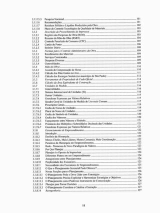 3.1.1.15.5 Pesquisa Nacional 101
3.1.1.16 Recomendações 101
3.1.1.17 Resíduos Sólidos e Líquidos Produzidos pela Obra 102
3.1.1.18 Plano de Controle Tecnológico da Qualidade de Materiais 103
3.1.2 Descrição do Preenchimento de Impressos 103
3.1.2.1 Registro das Despesas da Obna (RDO) 103
3.1.2.2 Resumo da Mâo-de-Obra (RMO) 104
3.1.2.3 Controle Parcelado de Consumo (CPC) 105
3.1.2.4 Cartão de Ponto 106
3.1.2.5 Boletim Diário 10®
3.1.3 Normas para o Controle Administrativo da Obra 109
3.1.3.1 Recebimento dos Materiais 109
3.1.3.2 Serv iços Contratados 109
3.1.3.3 Despesas Diversas 109
3.1.3.4 Generalidades 109
3.1.4 Mâo-de-Obra HO
3.1.4.1 Acordo de Compensação de Moras 110
3.1.4.2 Cálculo dos Dias Gastos no Ano M l
3.1.4.3 Cálculo dos Encargos Sociais (no município de Sito Paulo) 112
3.1.5 Ferramentas de Propriedade de Cada Oficiai 114
3.1.6 Cálculo da Área Equivalente de Construção »115
3.1.7 Unidades de Medida - 116
3.1.7.1 Generalidades " 6
3.1.7.2 Sistema Internacional de Unidades (SI) 116
3.1.7.3 Outras Unidades 117
3.1.7.4 Grandezas Expressas por Valores Relativos 117
3.1.7.5 Quadro Geral de Unidades de Medida de Uso mais Comum 117
3.1.7.6 Prescrições Gerais 119
3.1.7.6.1 Grafia do Nome de Unidades 119
3.1.7.6.2 Plural do Nome de Unidades - 119
3.1.7.6.3 Grafia do Símbolo de Unidades - 120
3.1.7.6.4 Grafia dos Números - 120
3.1.7.6.5 Espaçamento entre Número e Símbolo.. 121
3.1.7.6.6 Pronúncia dos Múltiplos e Submúltiplos Decimais das Unidades 121
3.1.7.6.7 Grandezas Expressas por Valores Relativos .121
3.1.8 Gerenciamento de Empreendimentos 122
3.1.8.1 Introdução 122
3.1.8.2 Declínio da I iierarquia 122
3.1.8.3 Menos Chefes. Mais Líderes; Menos Comando, Mais Coordenação 122
3.1.8.4 Paradoxo da Hierarquia em Empreendimentos.... 122
3.1.8.5 Rede - Promessa de Novo Paradigma de Valores 123
3.1.8.6 Por Que Planejar 123
3.1.8.7 Planejar é o Oposto de Improvisar.. 124
3.1.8.8 Diferentes Planos em um Empreendimento 124
3.1.8.9 Antagonismo entre Planejamentos 124
3.1.8.10 Perplexidade dos Executores 125
3.1.8.11 Necessidades dos Executores de Empreendimentos... 125
3.1.8.12 O Que o Planejamento Gerencial Pode Oferecei? 125
3.1.8.13 Novas Funções para o Planejamento 126
3.1.8.13.1 O Planejamento Pode e Deve Lidar com Estratégias 126
3.1.8.13.2 O Planejamento Precisa Explicitar e I lannonizar Estratégias e Objetivos 126
3.1.8.13.3 O Planejamento como Poderoso Instrumento de Comunicação 126
3.1.8.13.4 Planejar para Tomar Decisões 127
3.1.8.13.5 O Planejamento Coordena e Catalisa a Execuçílo ,.».». 127
3.1.8.14 Reengenharia 127
 